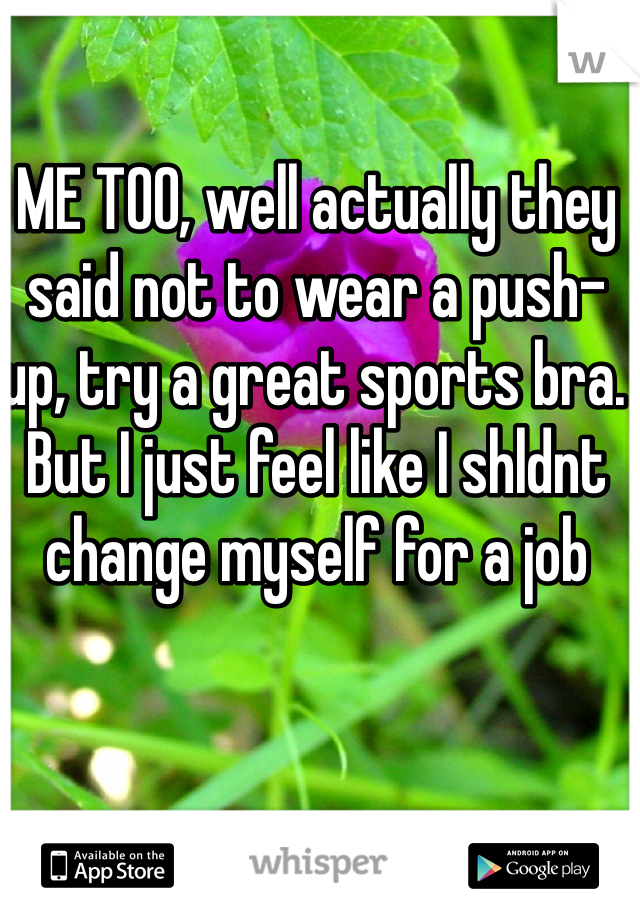 ME TOO, well actually they said not to wear a push-up, try a great sports bra. But I just feel like I shldnt change myself for a job