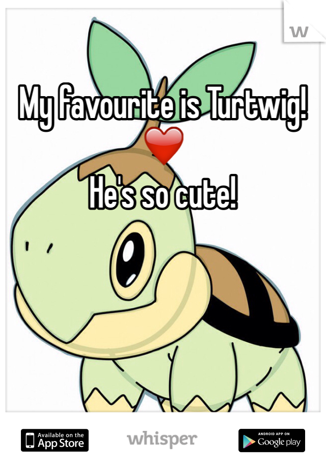 My favourite is Turtwig!❤️
He's so cute!