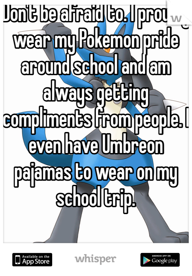 Don't be afraid to. I proudly wear my Pokemon pride around school and am always getting compliments from people. I even have Umbreon pajamas to wear on my school trip.
