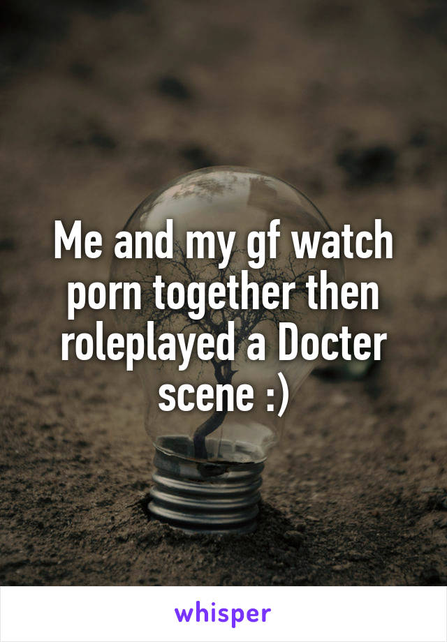 Me and my gf watch porn together then roleplayed a Docter scene :)