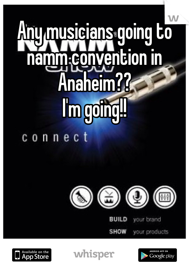 Any musicians going to namm convention in Anaheim?? 
I'm going!!