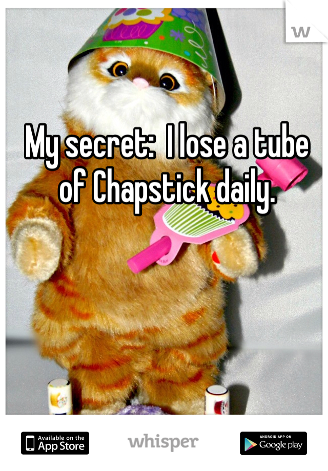 My secret:  I lose a tube of Chapstick daily.  