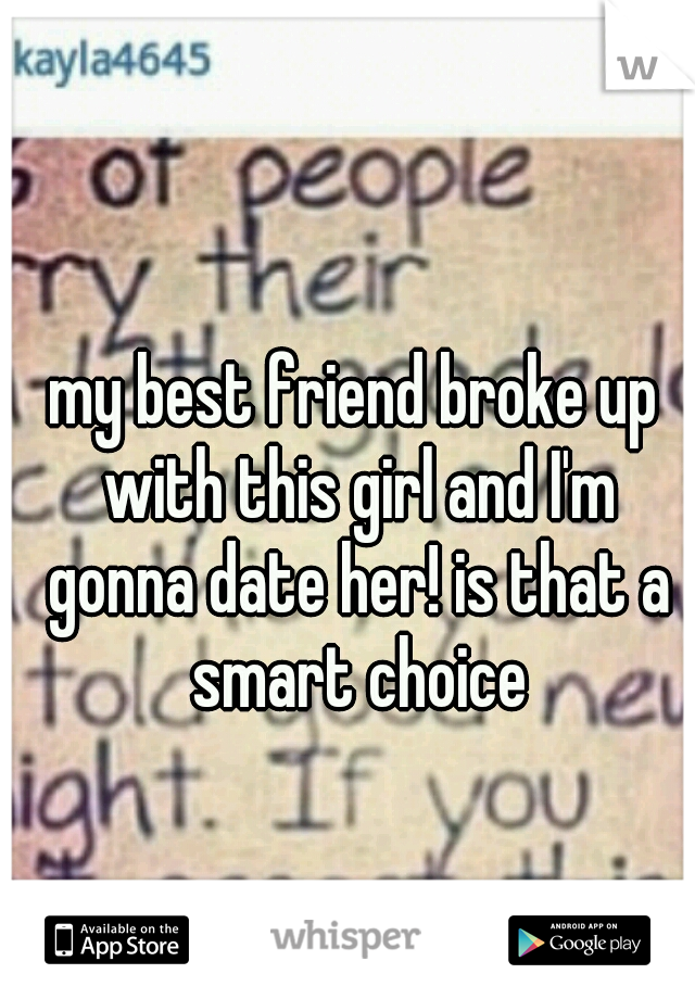 my best friend broke up with this girl and I'm gonna date her! is that a smart choice
