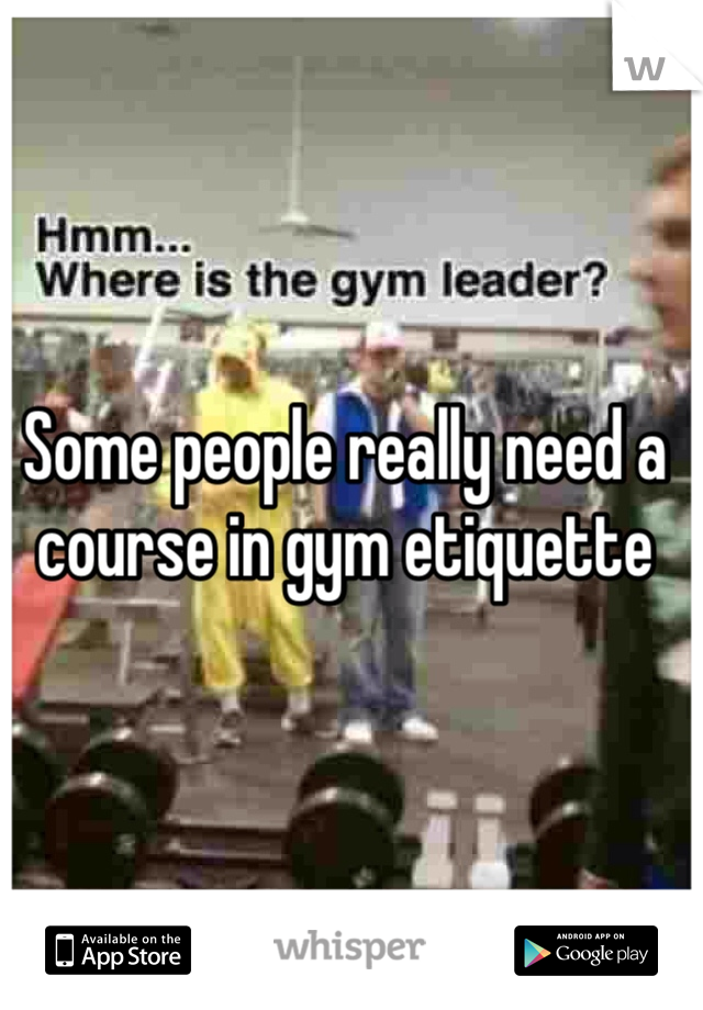 Some people really need a course in gym etiquette   