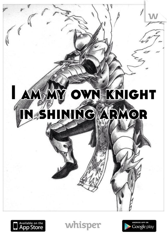 I am my own knight in shining armor

