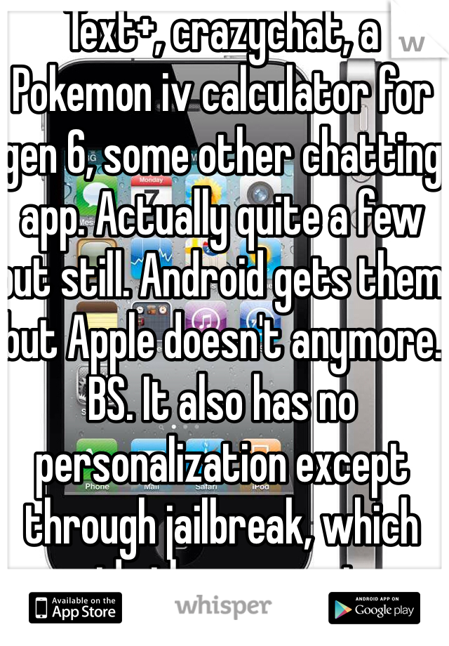 Text+, crazychat, a Pokemon iv calculator for gen 6, some other chatting app. Actually quite a few but still. Android gets them but Apple doesn't anymore. BS. It also has no personalization except through jailbreak, which voids the warranty. 