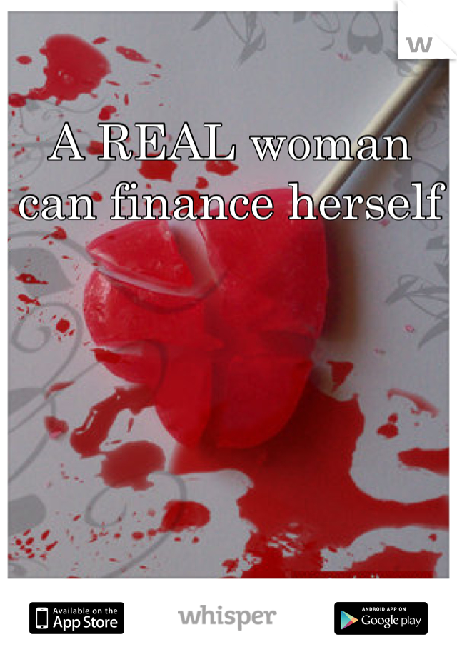 A REAL woman can finance herself