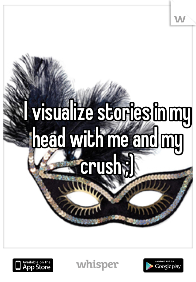 I visualize stories in my head with me and my crush ;)