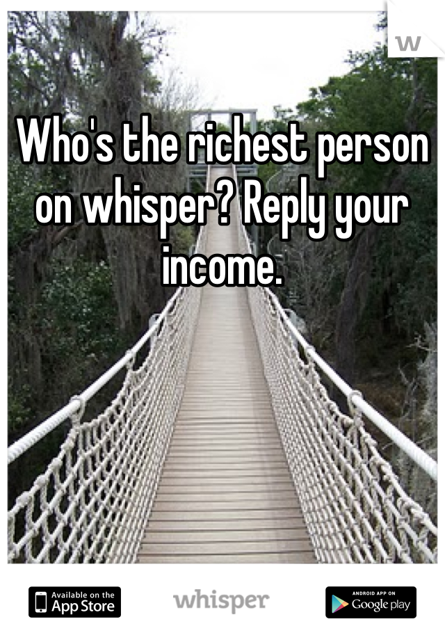Who's the richest person on whisper? Reply your income. 