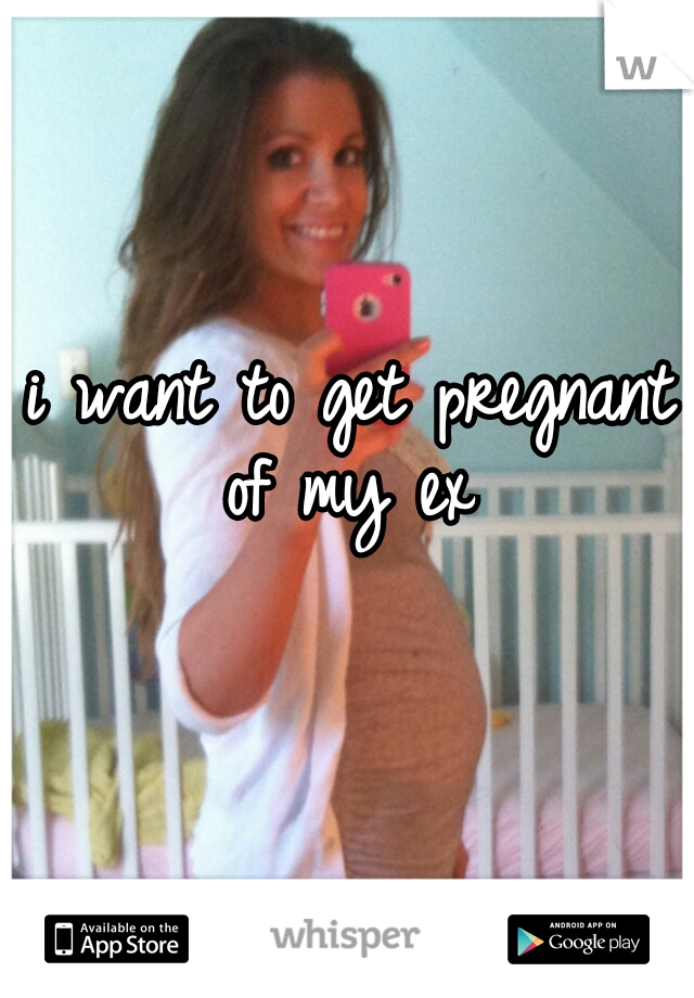 i want to get pregnant of my ex 