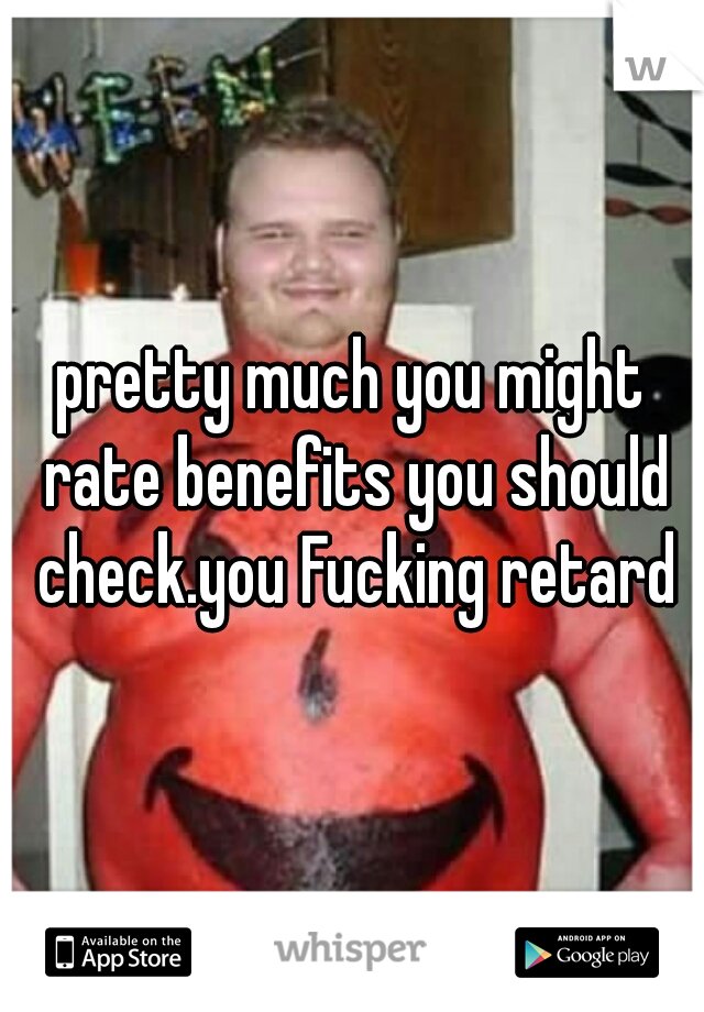 pretty much you might rate benefits you should check.you Fucking retard