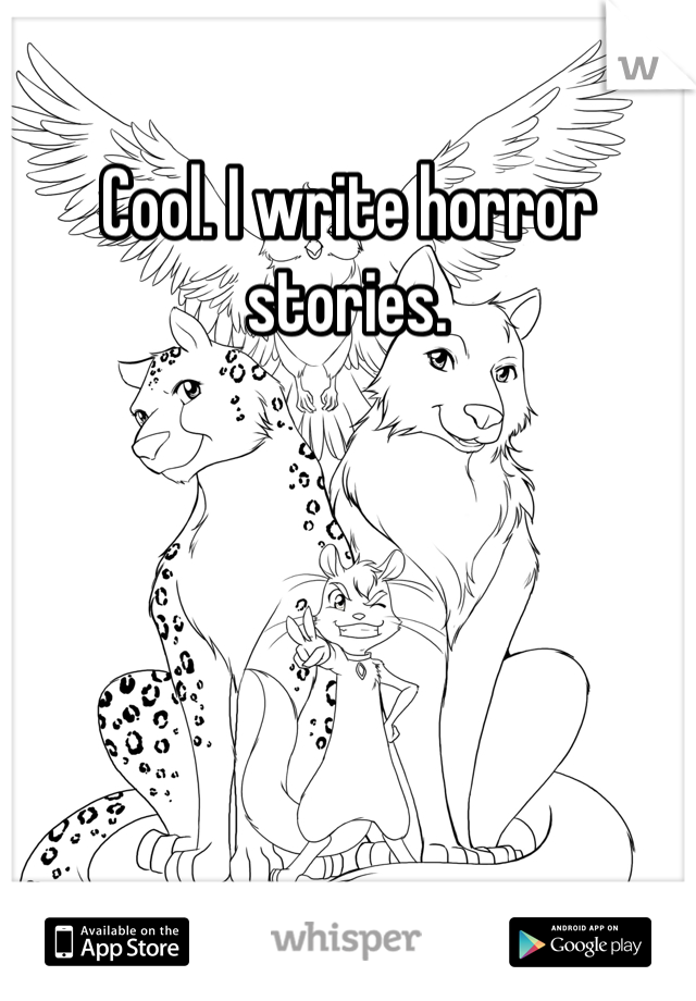 Cool. I write horror stories. 