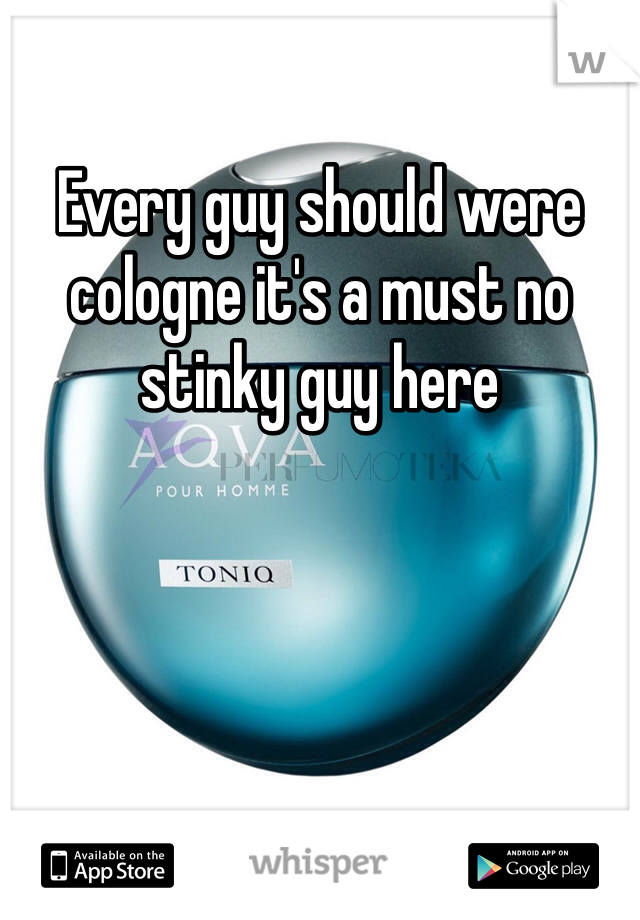 Every guy should were cologne it's a must no stinky guy here 