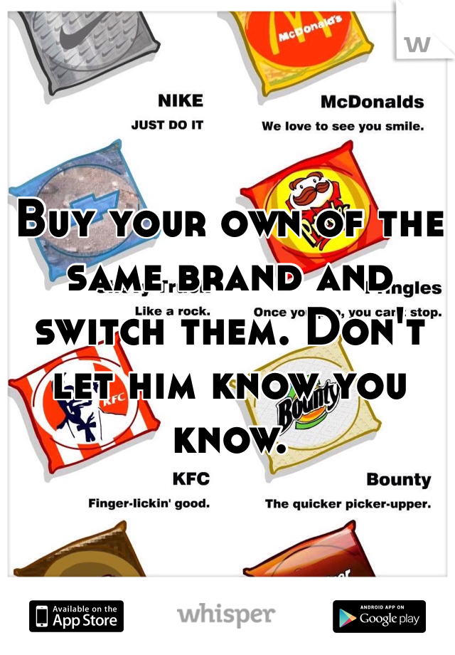 Buy your own of the same brand and switch them. Don't let him know you know.