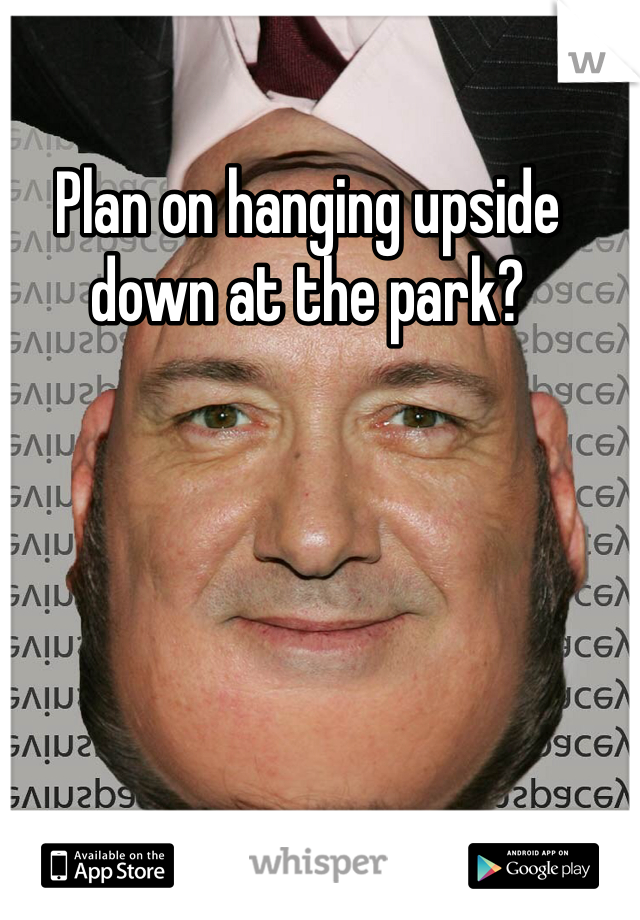 Plan on hanging upside down at the park?