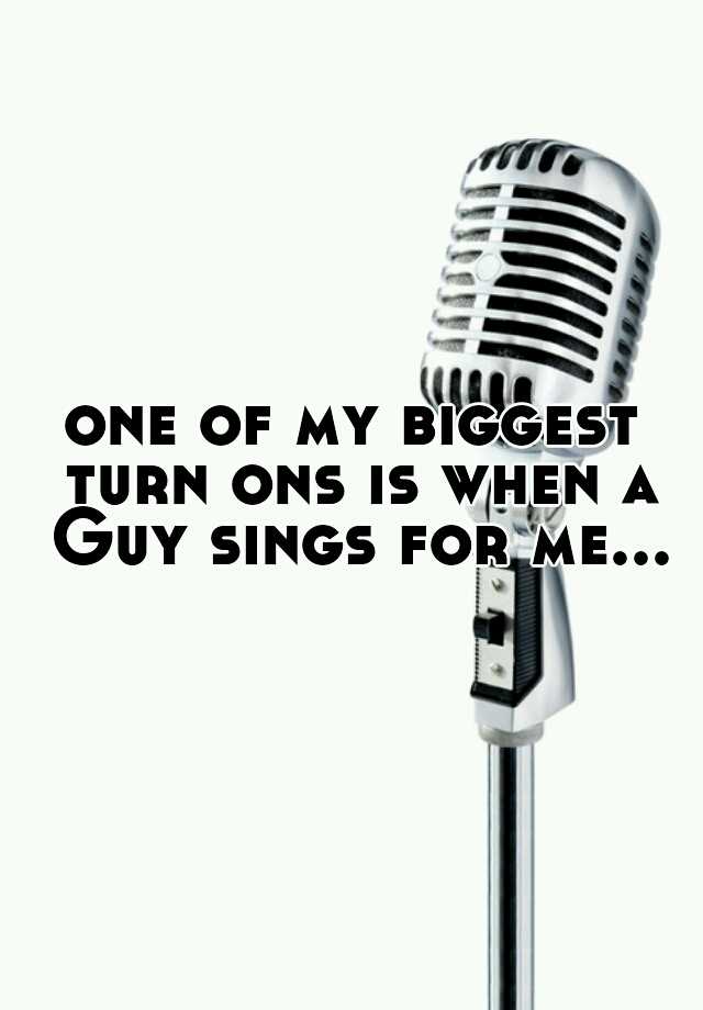 one-of-my-biggest-turn-ons-is-when-a-guy-sings-for-me