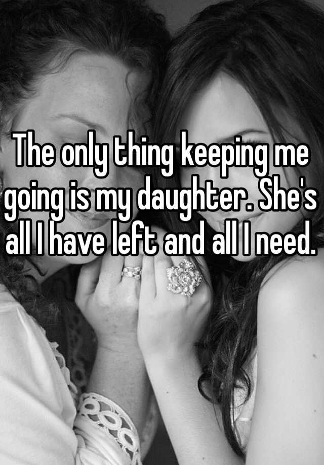 the-only-thing-keeping-me-going-is-my-daughter-she-s-all-i-have-left