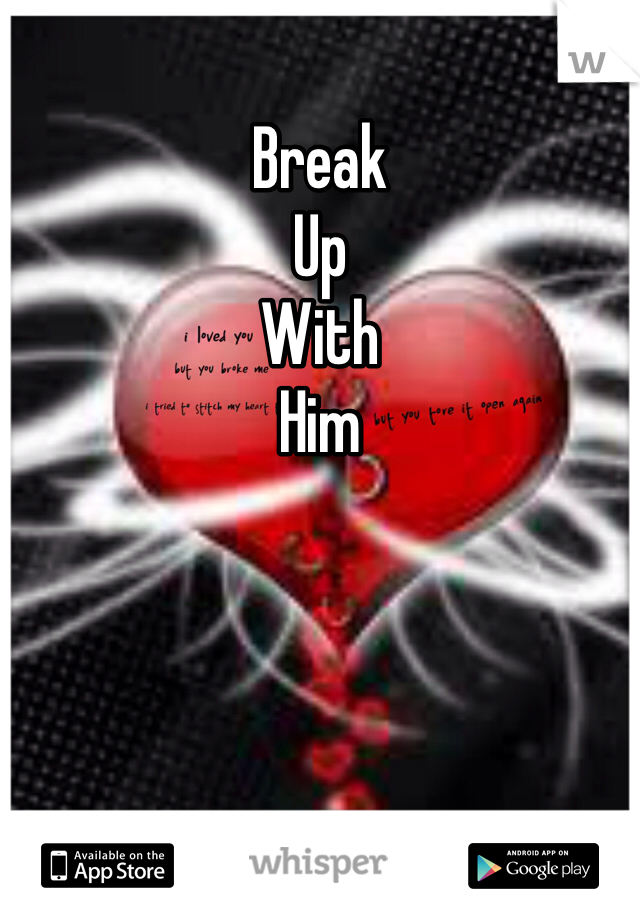 Break
Up
With
Him