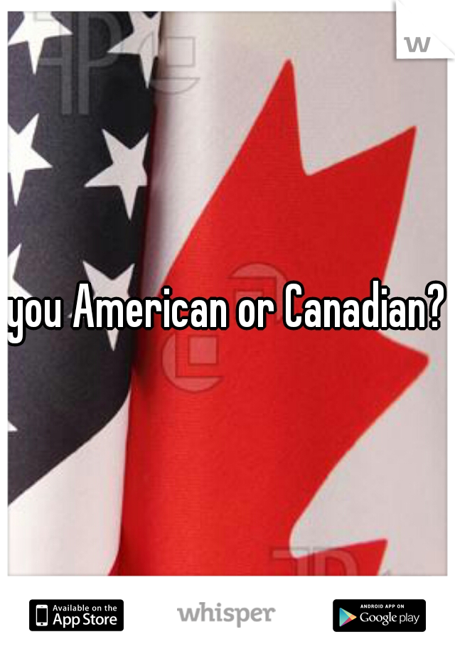 you American or Canadian?