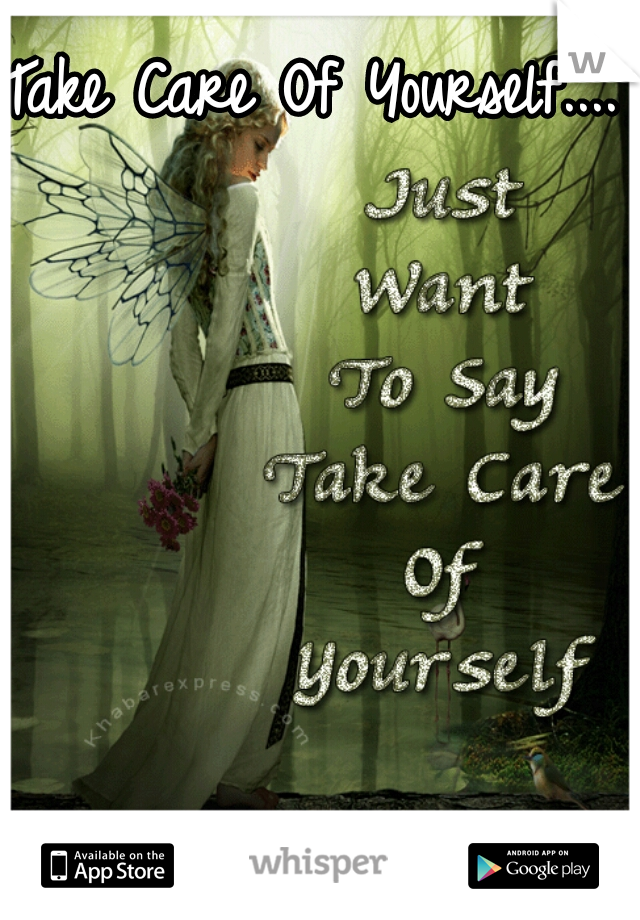 Take Care Of Yourself....
