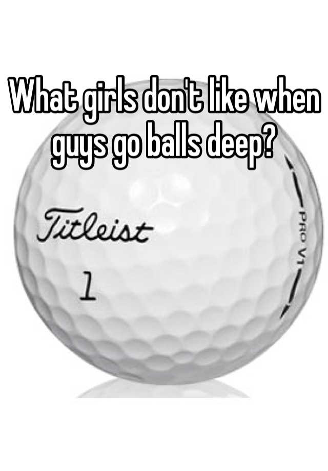 What Girls Dont Like When Guys Go Balls Deep