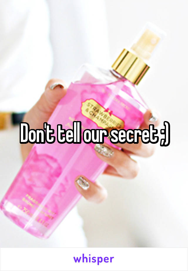 Don't tell our secret ;)