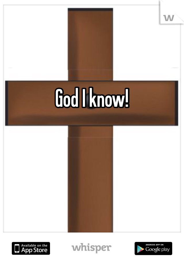 God I know!
