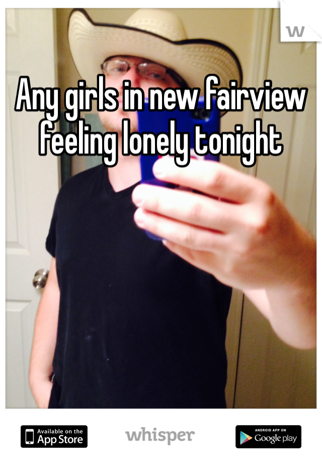 Any girls in new fairview feeling lonely tonight
