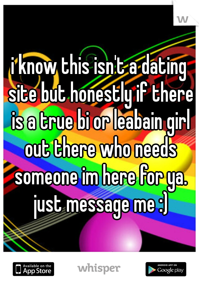 i know this isn't a dating site but honestly if there is a true bi or leabain girl out there who needs someone im here for ya. just message me :)