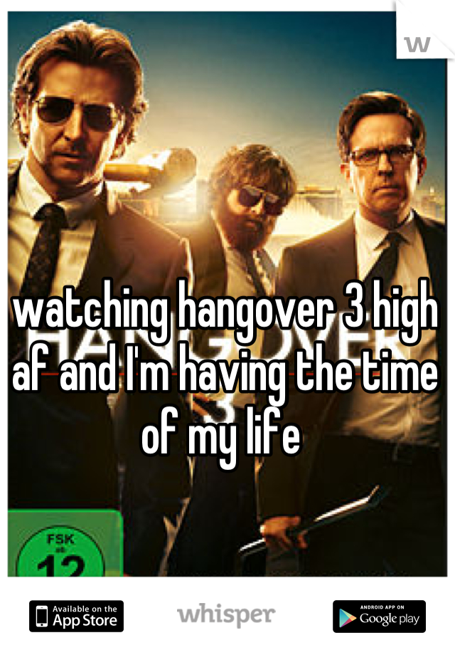 watching hangover 3 high af and I'm having the time of my life 