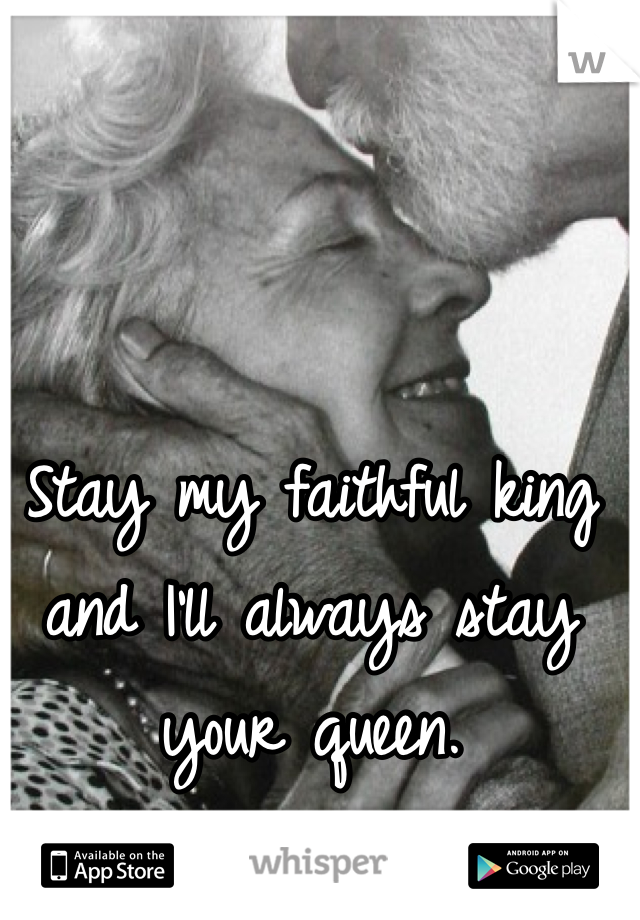 Stay my faithful king and I'll always stay your queen. 