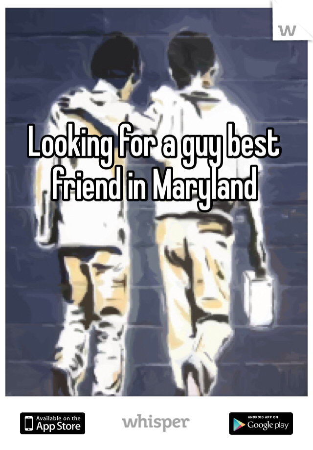 Looking for a guy best friend in Maryland 