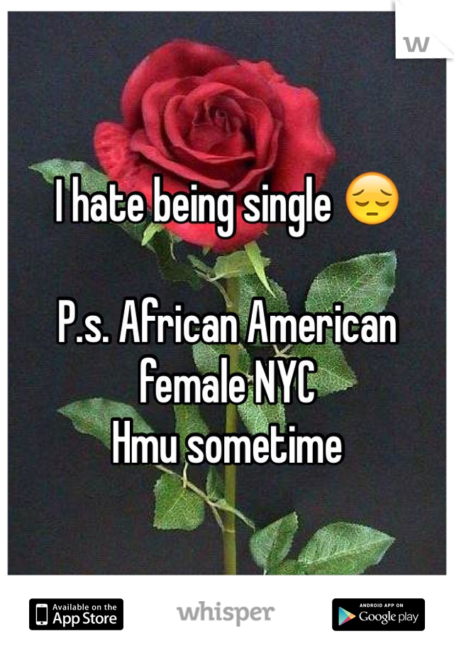 I hate being single 😔 

P.s. African American female NYC 
Hmu sometime 