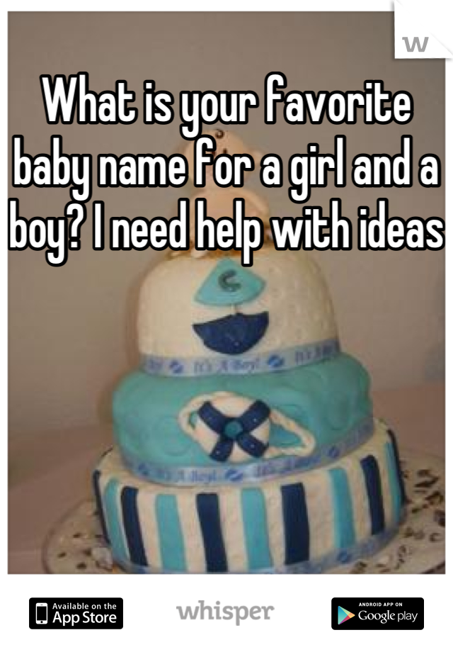 What is your favorite baby name for a girl and a boy? I need help with ideas