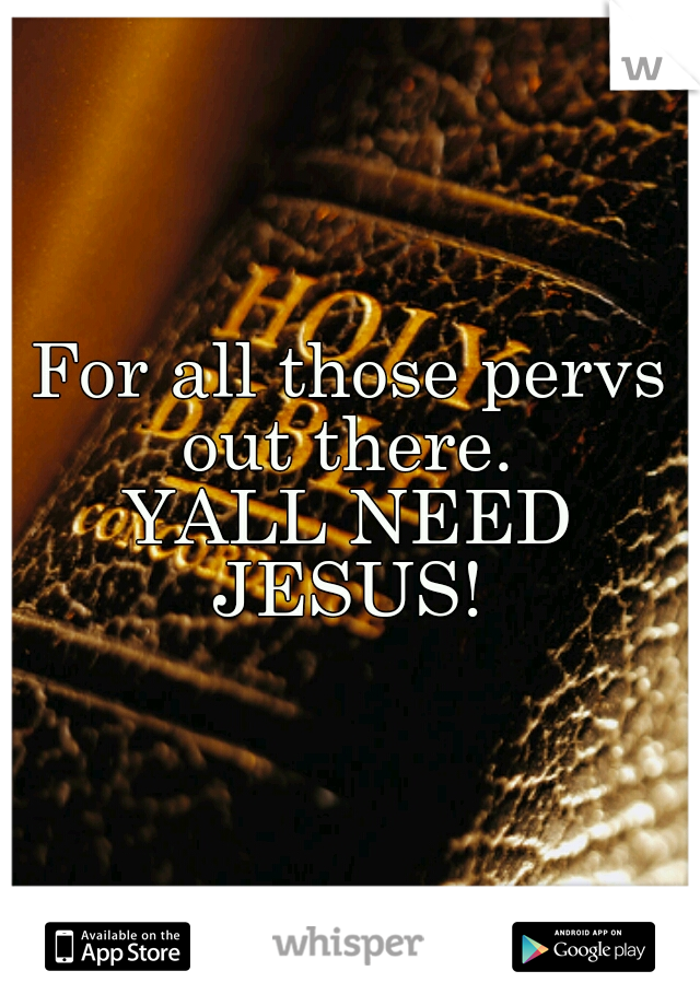 For all those pervs out there. 
YALL NEED JESUS! 