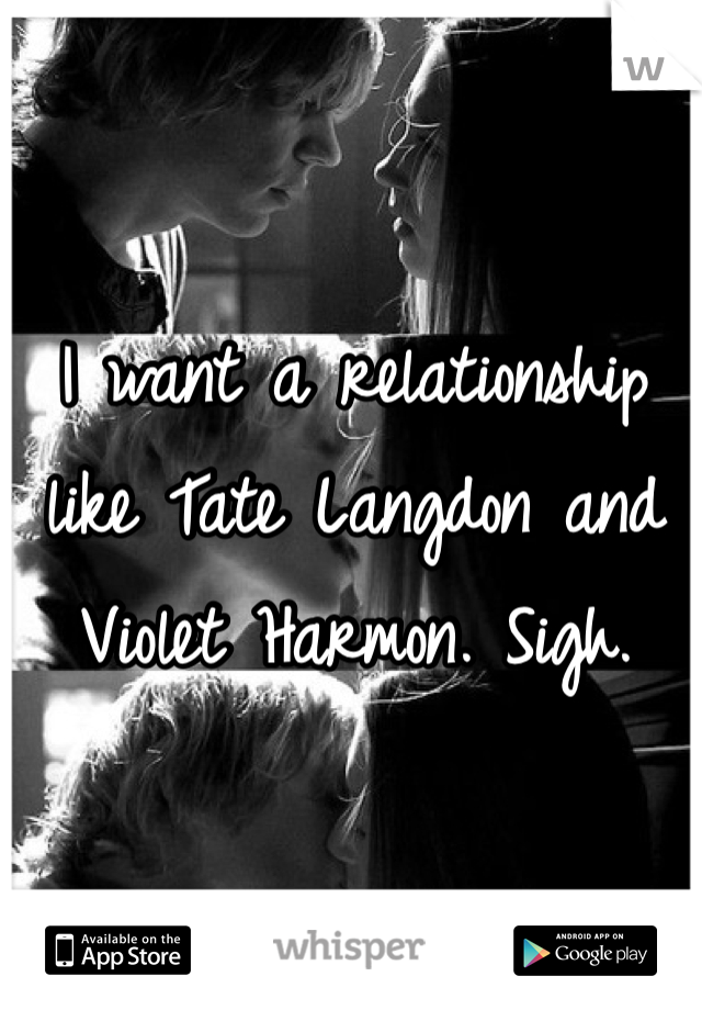 I want a relationship like Tate Langdon and Violet Harmon. Sigh. 