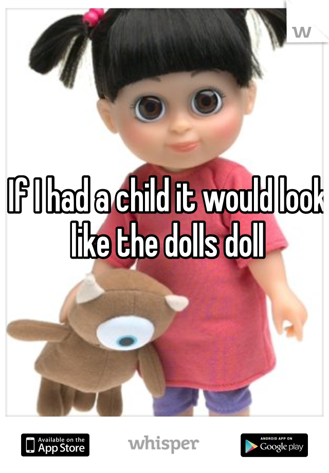 If I had a child it would look like the dolls doll

