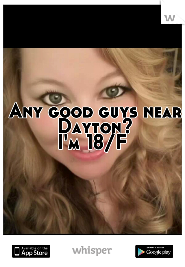  Any good guys near Dayton?
I'm 18/F