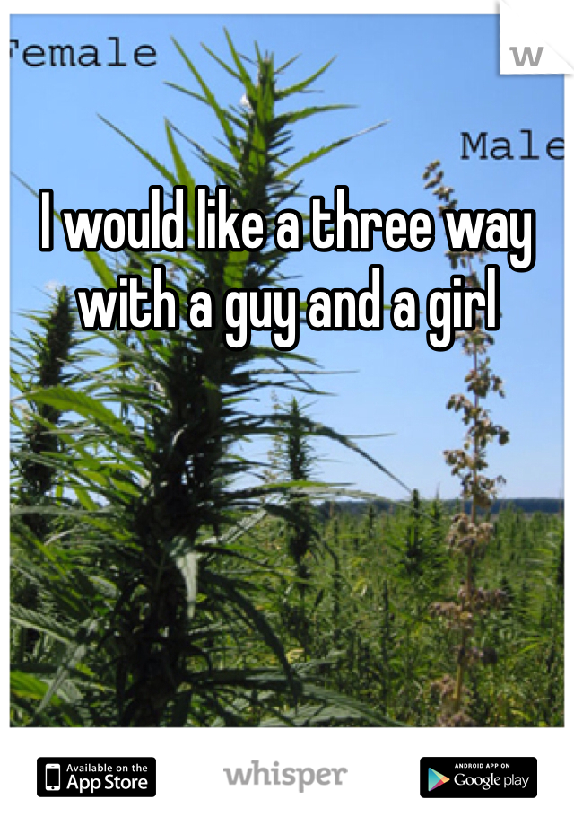 I would like a three way with a guy and a girl