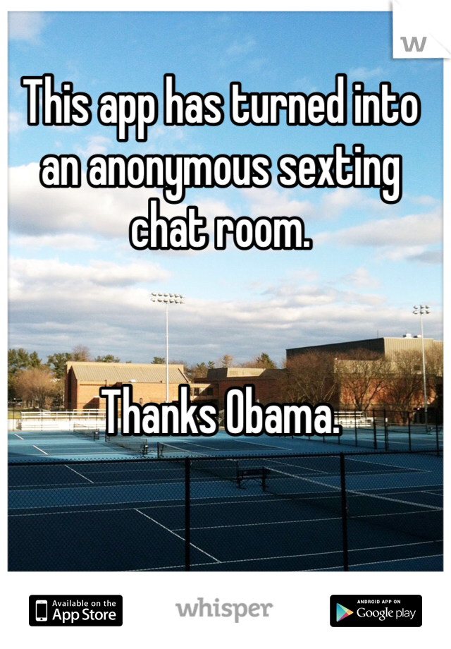 This app has turned into an anonymous sexting chat room.
 

Thanks Obama.