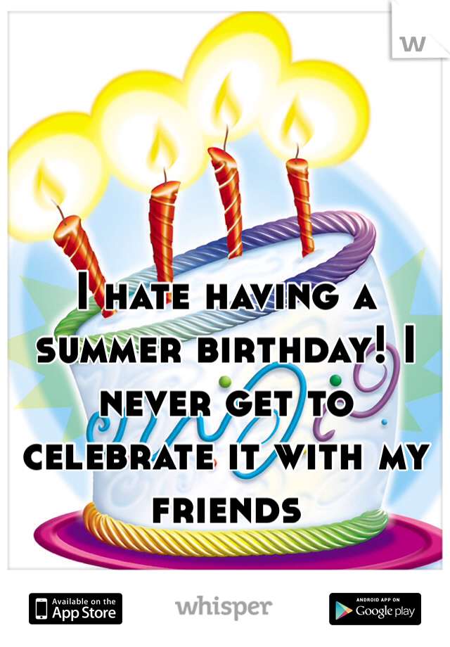 



I hate having a summer birthday! I never get to celebrate it with my friends 