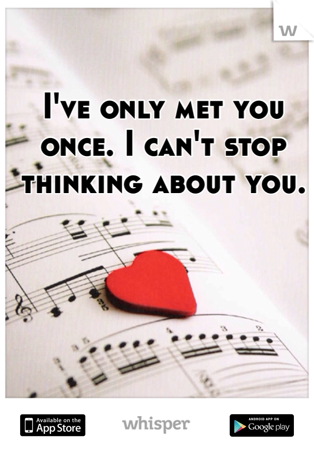 I've only met you once. I can't stop thinking about you.