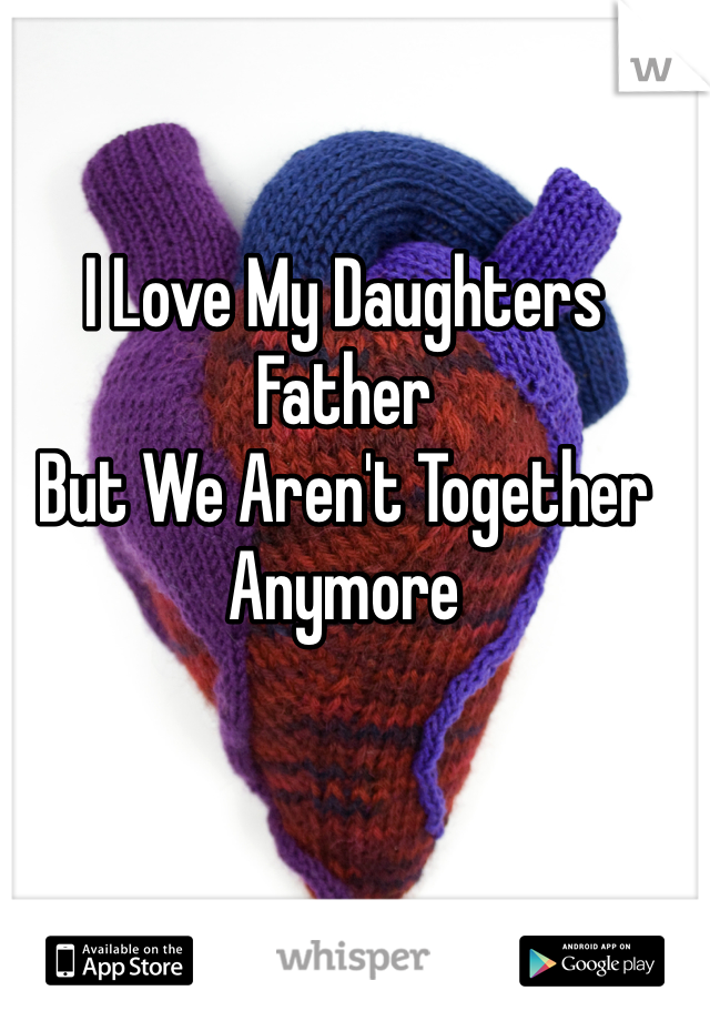 I Love My Daughters Father
But We Aren't Together Anymore