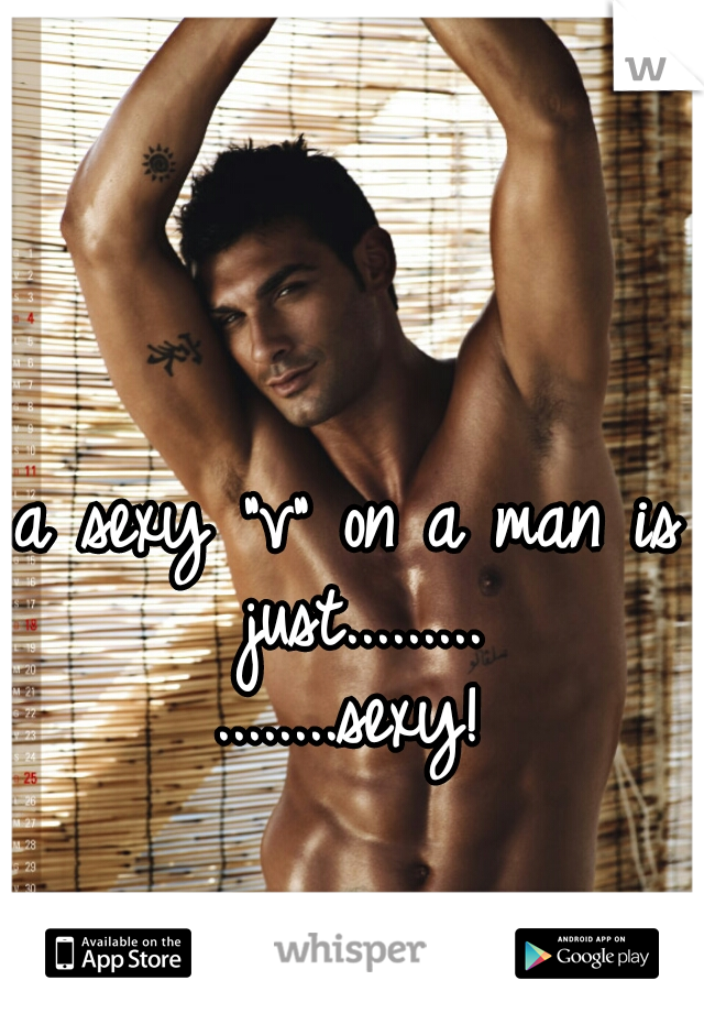 a sexy "v" on a man is just.........



........sexy!