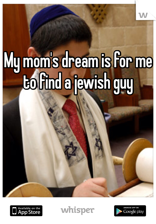 My mom's dream is for me to find a jewish guy