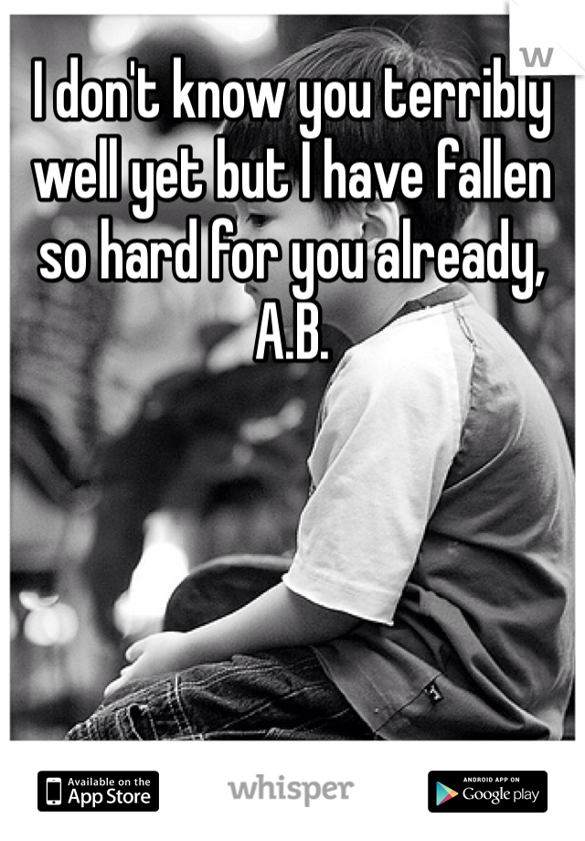 I don't know you terribly well yet but I have fallen so hard for you already, A.B.