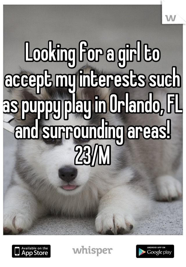 Looking for a girl to accept my interests such as puppy play in Orlando, FL and surrounding areas! 23/M