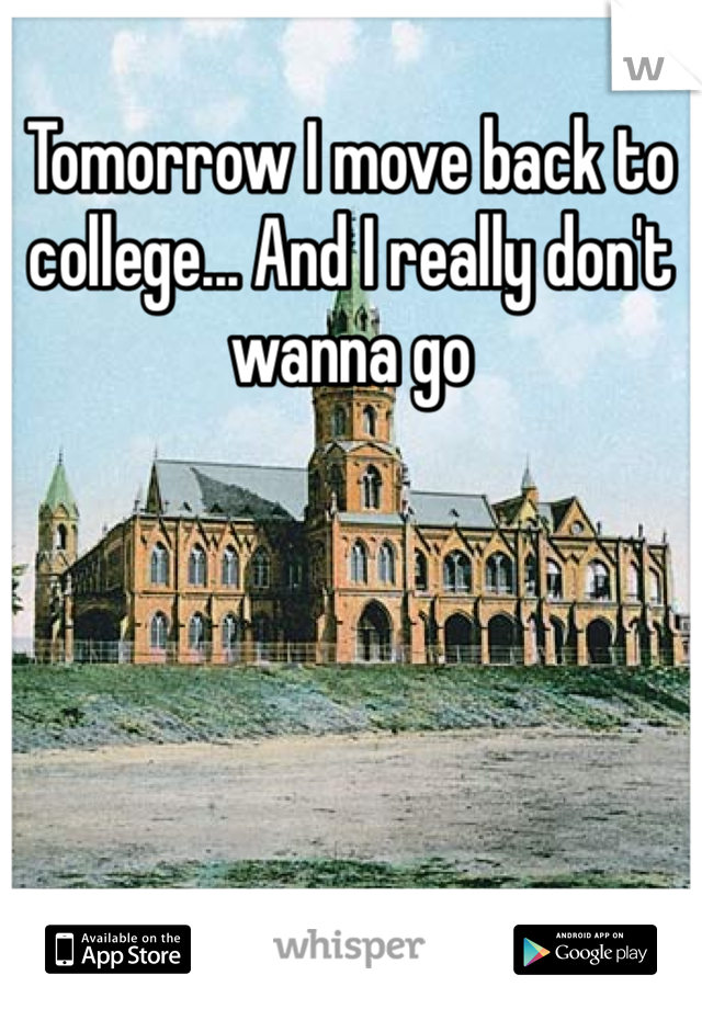 Tomorrow I move back to college... And I really don't wanna go