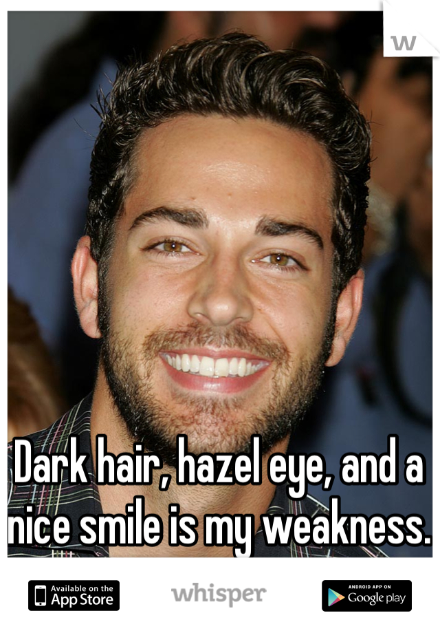 Dark hair, hazel eye, and a nice smile is my weakness.