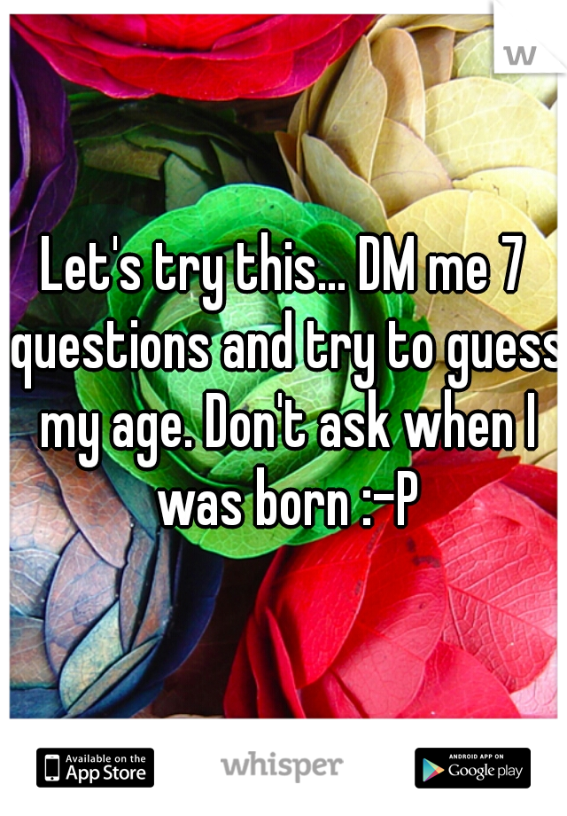 Let's try this... DM me 7 questions and try to guess my age. Don't ask when I was born :-P